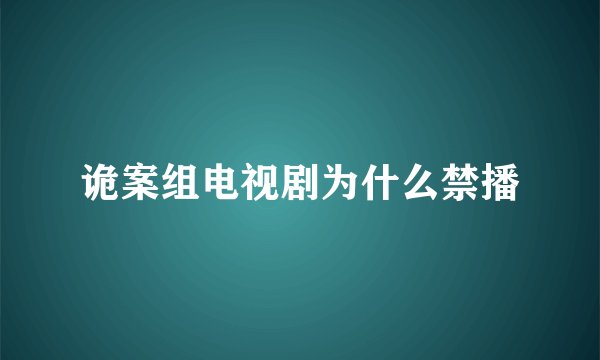 诡案组电视剧为什么禁播