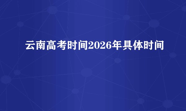 云南高考时间2026年具体时间