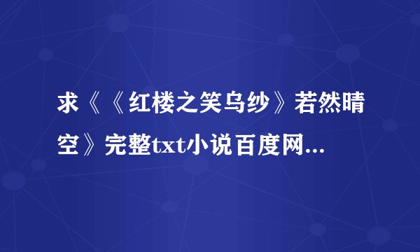 求《《红楼之笑乌纱》若然晴空》完整txt小说百度网盘下载链接