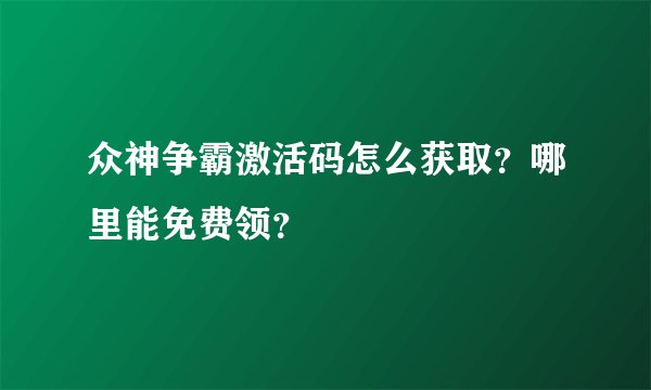 众神争霸激活码怎么获取?哪里能免费领?