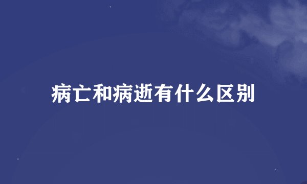 病亡和病逝有什么区别