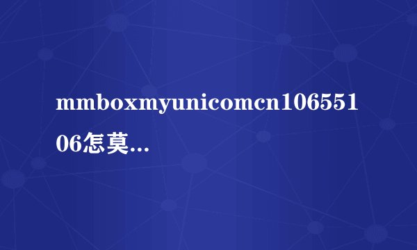 mmboxmyunicomcn10655106怎莫在这里看彩信
