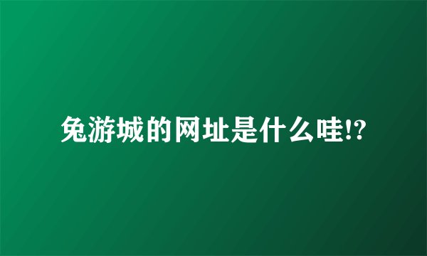 兔游城的网址是什么哇!?