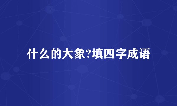 什么的大象?填四字成语