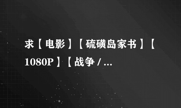 求【电影】【硫磺岛家书】【1080P】【战争 / 剧情】（2006）【中...网盘链接获取