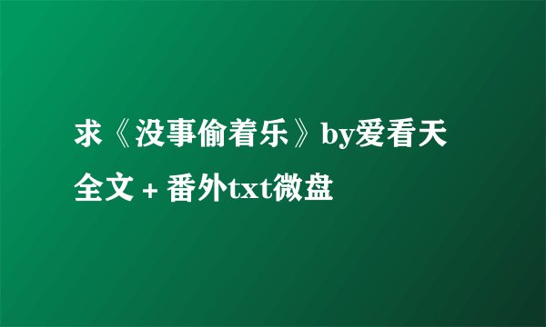求《没事偷着乐》by爱看天 全文＋番外txt微盘
