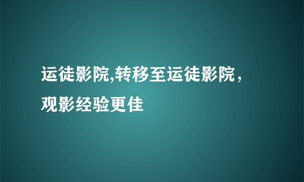 运徒影院,转移至运徒影院,观影经验更佳