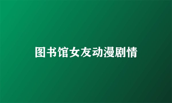 图书馆女友动漫剧情