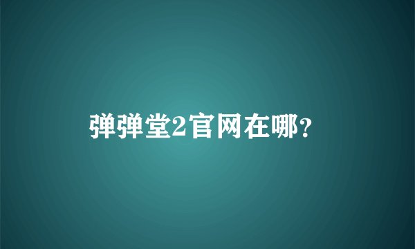 弹弹堂2官网在哪？