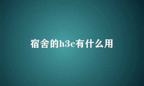 宿舍的h3c有什么用