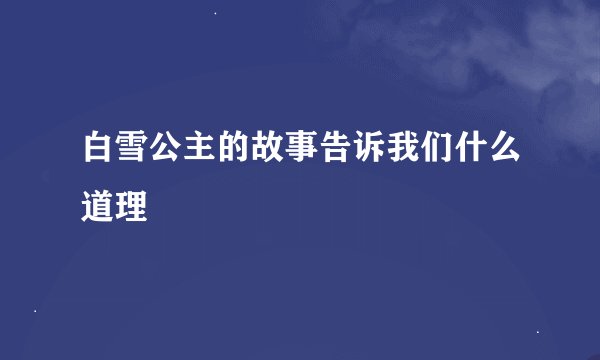 白雪公主的故事告诉我们什么道理