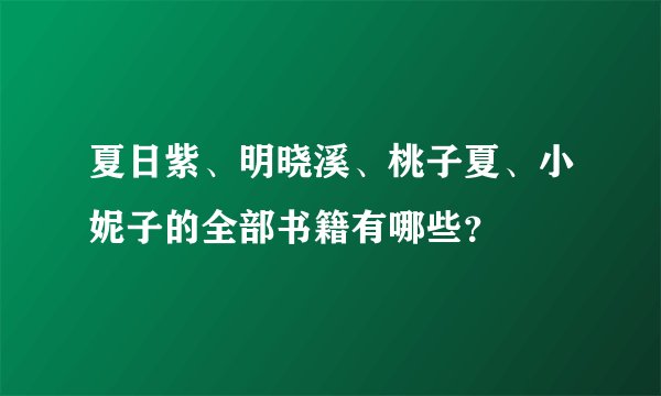 夏日紫、明晓溪、桃子夏、小妮子的全部书籍有哪些?