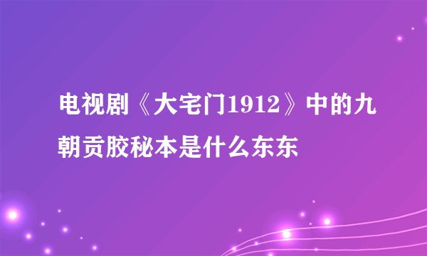 电视剧《大宅门1912》中的九朝贡胶秘本是什么东东