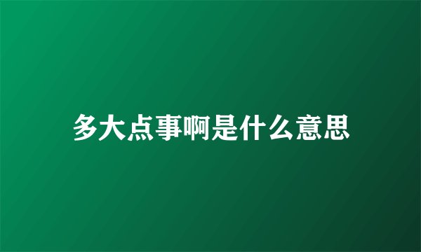 多大点事啊是什么意思