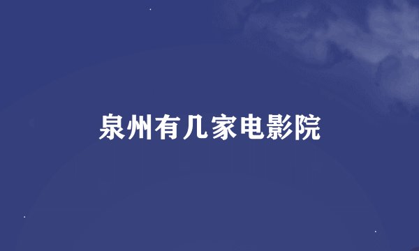 泉州有几家电影院