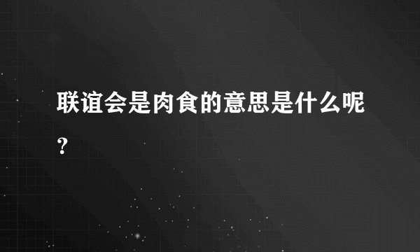 联谊会是肉食的意思是什么呢？