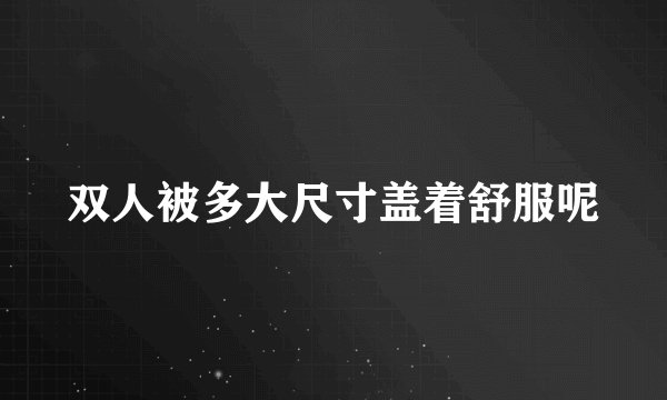 双人被多大尺寸盖着舒服呢