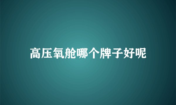 高压氧舱哪个牌子好呢