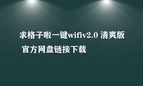 求格子啦一键wifiv2.0 清爽版 官方网盘链接下载