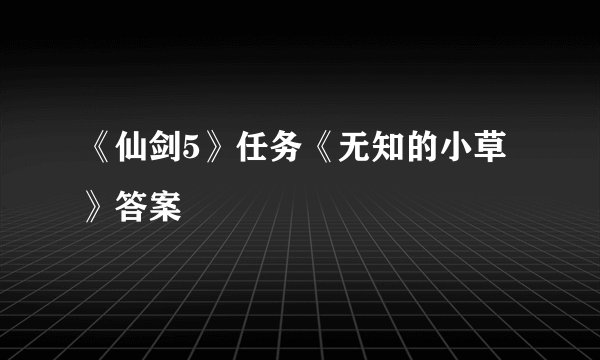 《仙剑5》任务《无知的小草》答案