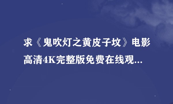 求《鬼吹灯之黄皮子坟》电影高清4K完整版免费在线观看普通话无删减无广告版百度网盘下载链接