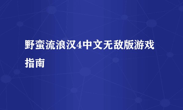 野蛮流浪汉4中文无敌版游戏指南