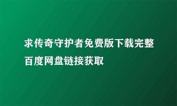 求传奇守护者免费版下载完整百度网盘链接获取