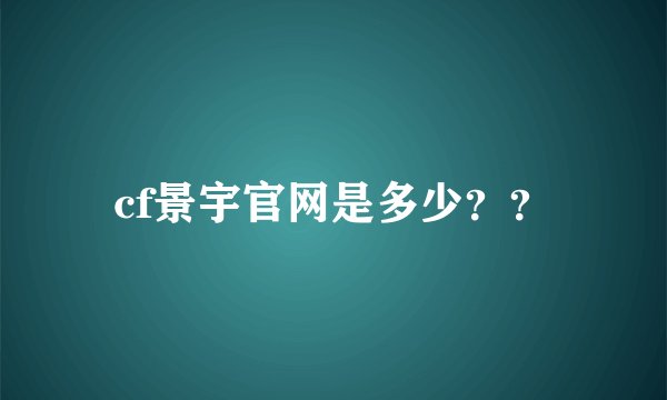 cf景宇官网是多少？？