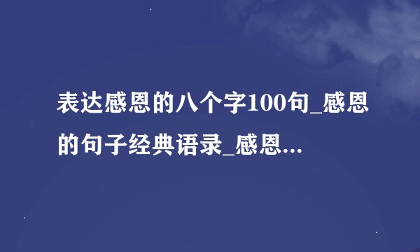 表达感恩的八个字100句_感恩的句子经典语录_感恩的话语 暖心 简短