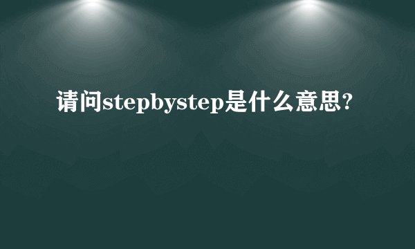 请问stepbystep是什么意思?