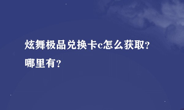 炫舞极品兑换卡c怎么获取?哪里有?