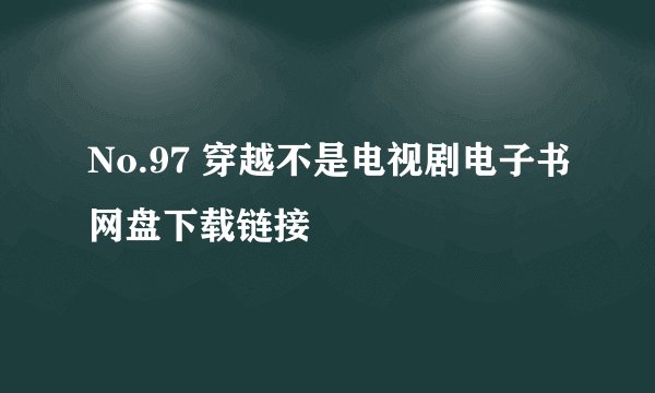 No.97 穿越不是电视剧电子书网盘下载链接
