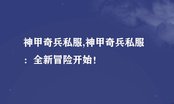 神甲奇兵私服,神甲奇兵私服：全新冒险开始！