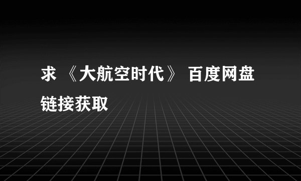 求 《大航空时代》 百度网盘链接获取