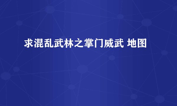 求混乱武林之掌门威武 地图