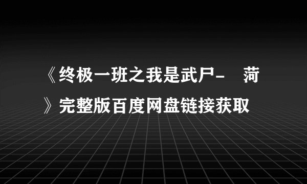 《终极一班之我是武尸-湗菏》完整版百度网盘链接获取