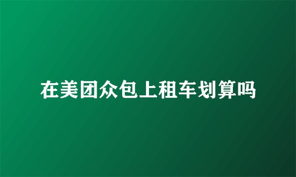 在美团众包上租车划算吗