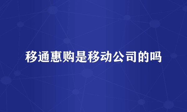移通惠购是移动公司的吗
