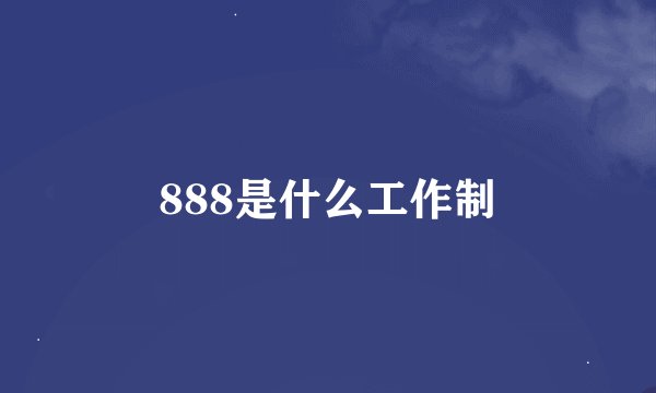 888是什么工作制