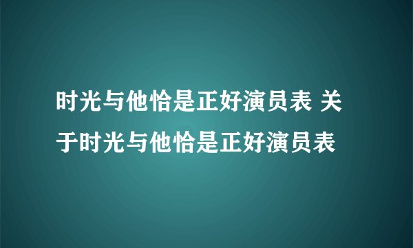 时光与他恰是正好演员表 关于时光与他恰是正好演员表