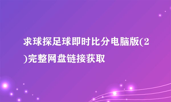 求球探足球即时比分电脑版(2)完整网盘链接获取