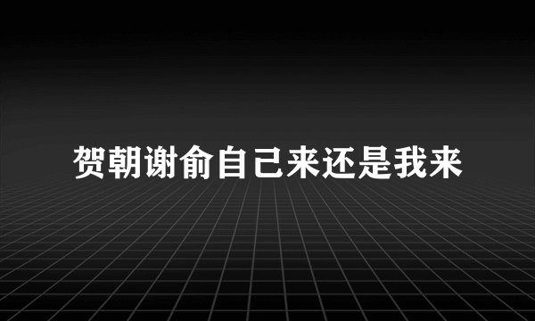 贺朝谢俞自己来还是我来