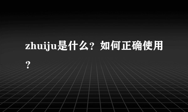 zhuiju是什么？如何正确使用？
