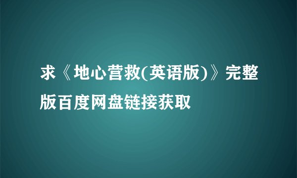 求《地心营救(英语版)》完整版百度网盘链接获取