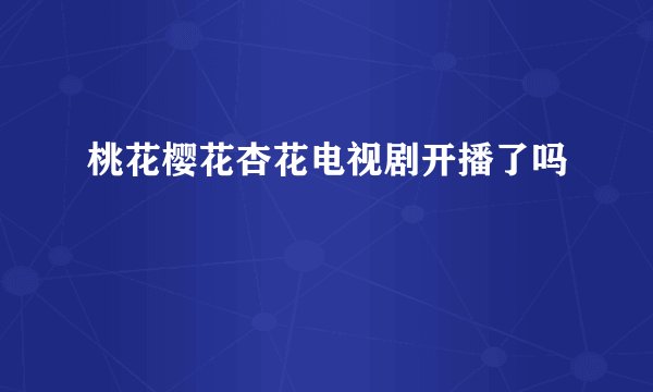 桃花樱花杏花电视剧开播了吗