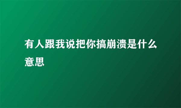 有人跟我说把你搞崩溃是什么意思