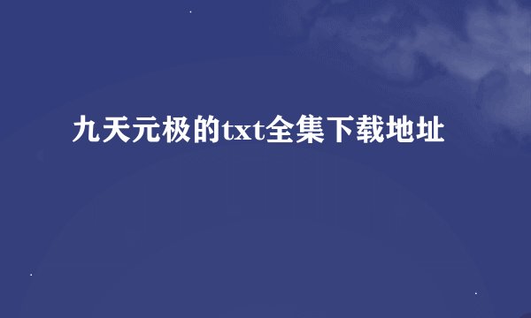 九天元极的txt全集下载地址
