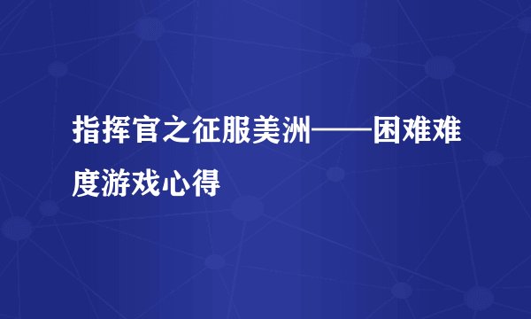 指挥官之征服美洲——困难难度游戏心得