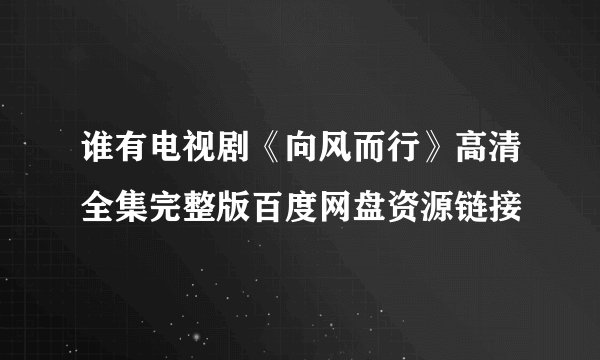 谁有电视剧《向风而行》高清全集完整版百度网盘资源链接