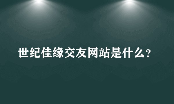 世纪佳缘交友网站是什么？